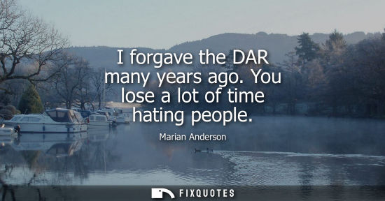 Small: I forgave the DAR many years ago. You lose a lot of time hating people
