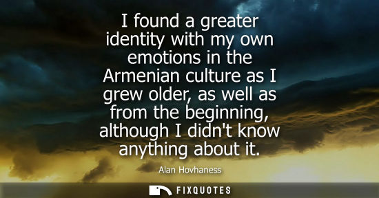 Small: I found a greater identity with my own emotions in the Armenian culture as I grew older, as well as fro