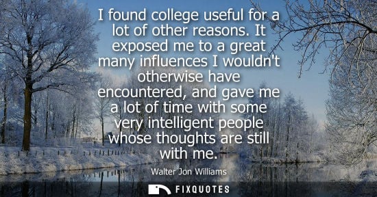 Small: I found college useful for a lot of other reasons. It exposed me to a great many influences I wouldnt o
