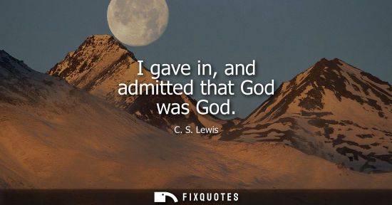 Small: I gave in, and admitted that God was God