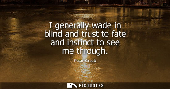 Small: I generally wade in blind and trust to fate and instinct to see me through