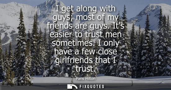 Small: I get along with guys most of my friends are guys. Its easier to trust men sometimes. I only have a few