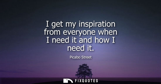 Small: I get my inspiration from everyone when I need it and how I need it