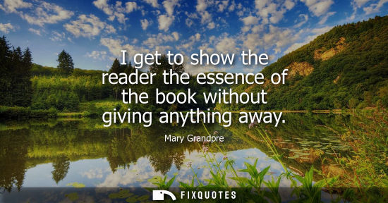 Small: I get to show the reader the essence of the book without giving anything away