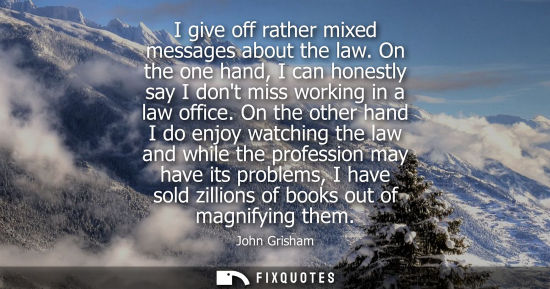 Small: I give off rather mixed messages about the law. On the one hand, I can honestly say I dont miss working