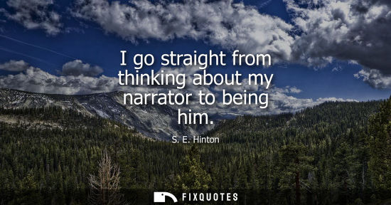 Small: I go straight from thinking about my narrator to being him
