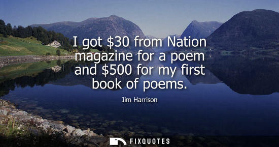 Small: I got 30 from Nation magazine for a poem and 500 for my first book of poems