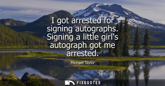 Small: I got arrested for signing autographs. Signing a little girls autograph got me arrested