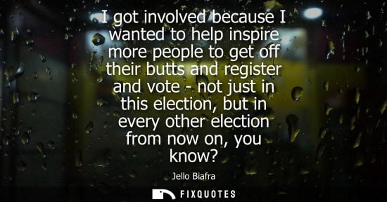 Small: I got involved because I wanted to help inspire more people to get off their butts and register and vot