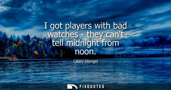 Small: I got players with bad watches - they cant tell midnight from noon