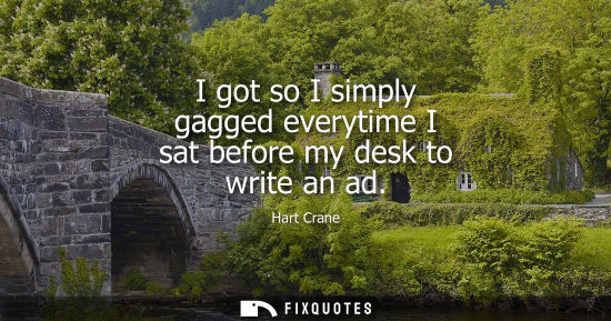 Small: I got so I simply gagged everytime I sat before my desk to write an ad