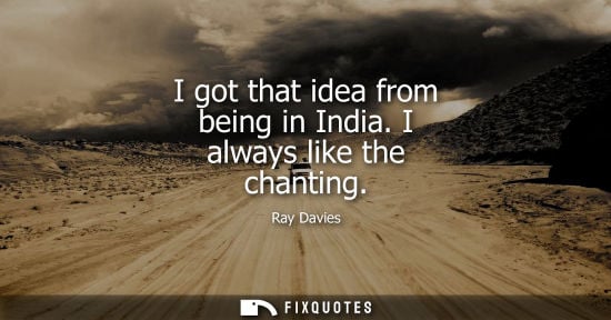 Small: I got that idea from being in India. I always like the chanting
