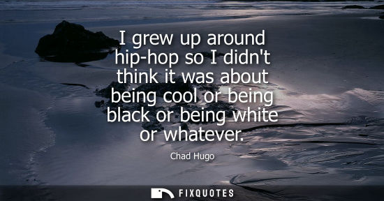 Small: I grew up around hip-hop so I didnt think it was about being cool or being black or being white or what