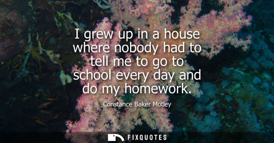 Small: I grew up in a house where nobody had to tell me to go to school every day and do my homework