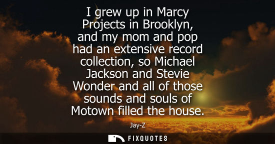 Small: I grew up in Marcy Projects in Brooklyn, and my mom and pop had an extensive record collection, so Mich