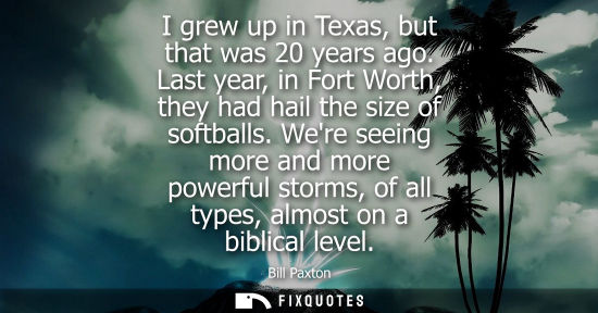 Small: I grew up in Texas, but that was 20 years ago. Last year, in Fort Worth, they had hail the size of soft