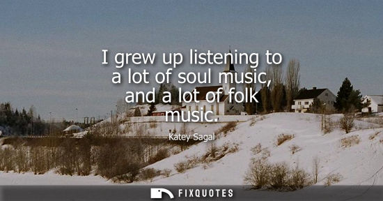 Small: I grew up listening to a lot of soul music, and a lot of folk music