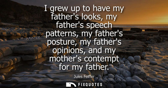 Small: I grew up to have my fathers looks, my fathers speech patterns, my fathers posture, my fathers opinions