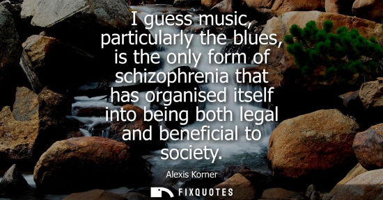 Small: I guess music, particularly the blues, is the only form of schizophrenia that has organised itself into