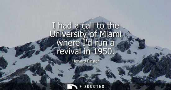 Small: I had a call to the University of Miami where Id run a revival in 1950