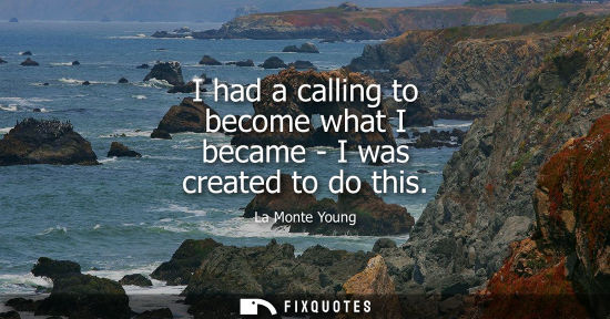Small: I had a calling to become what I became - I was created to do this