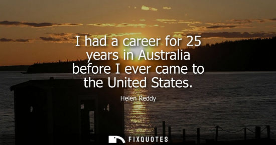 Small: I had a career for 25 years in Australia before I ever came to the United States