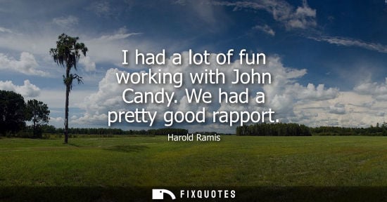 Small: I had a lot of fun working with John Candy. We had a pretty good rapport