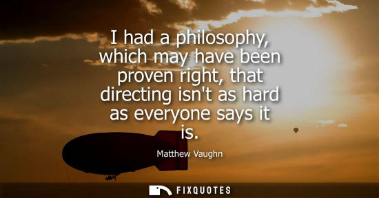 Small: I had a philosophy, which may have been proven right, that directing isnt as hard as everyone says it i