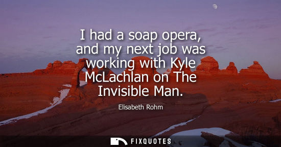 Small: I had a soap opera, and my next job was working with Kyle McLachlan on The Invisible Man