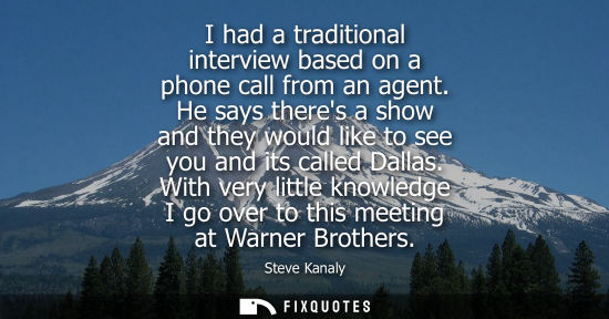 Small: I had a traditional interview based on a phone call from an agent. He says theres a show and they would like t