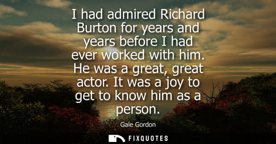 Small: I had admired Richard Burton for years and years before I had ever worked with him. He was a great, gre