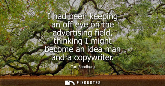 Small: I had been keeping an off eye on the advertising field, thinking I might become an idea man and a copyw