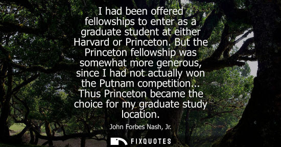 Small: I had been offered fellowships to enter as a graduate student at either Harvard or Princeton. But the P