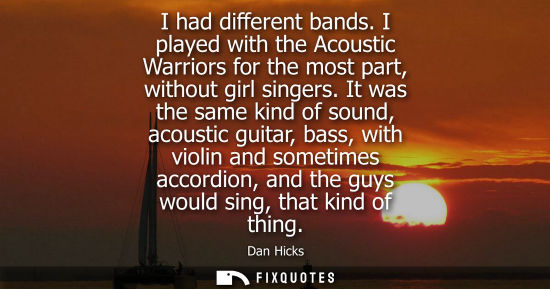 Small: I had different bands. I played with the Acoustic Warriors for the most part, without girl singers.