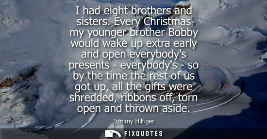 Small: I had eight brothers and sisters. Every Christmas my younger brother Bobby would wake up extra early an