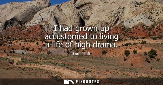 Small: I had grown up accustomed to living a life of high drama