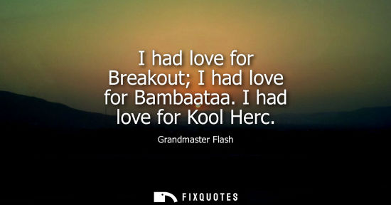 Small: I had love for Breakout I had love for Bambaataa. I had love for Kool Herc