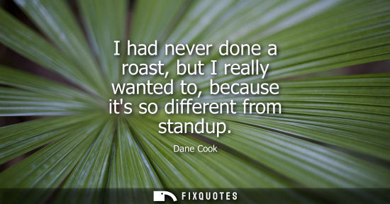 Small: I had never done a roast, but I really wanted to, because its so different from standup