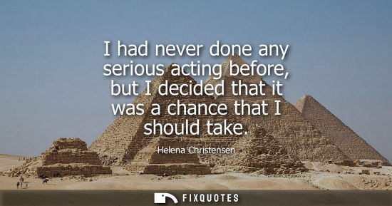 Small: I had never done any serious acting before, but I decided that it was a chance that I should take