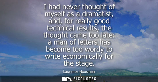 Small: I had never thought of myself as a dramatist, and, for really good technical results, the thought came 
