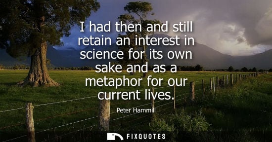 Small: I had then and still retain an interest in science for its own sake and as a metaphor for our current l