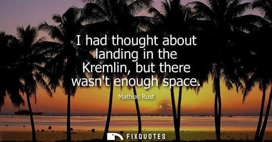 Small: I had thought about landing in the Kremlin, but there wasnt enough space