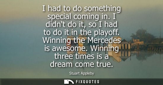 Small: I had to do something special coming in. I didnt do it, so I had to do it in the playoff. Winning the Mercedes