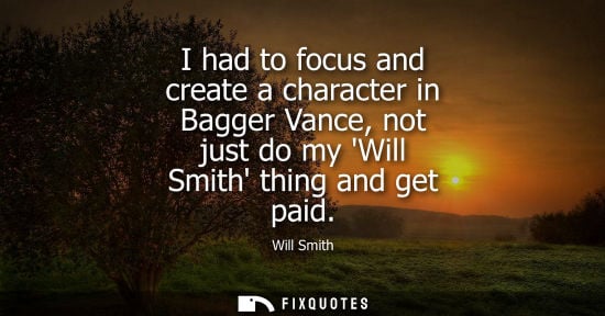 Small: I had to focus and create a character in Bagger Vance, not just do my Will Smith thing and get paid