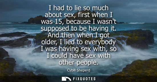 Small: I had to lie so much about sex, first when I was 15, because I wasnt supposed to be having it.