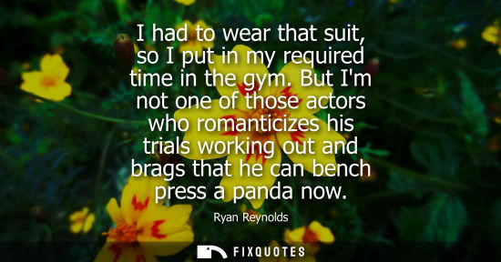 Small: I had to wear that suit, so I put in my required time in the gym. But Im not one of those actors who ro