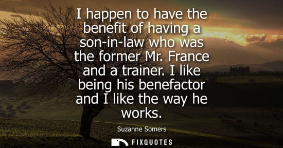 Small: I happen to have the benefit of having a son-in-law who was the former Mr. France and a trainer. I like