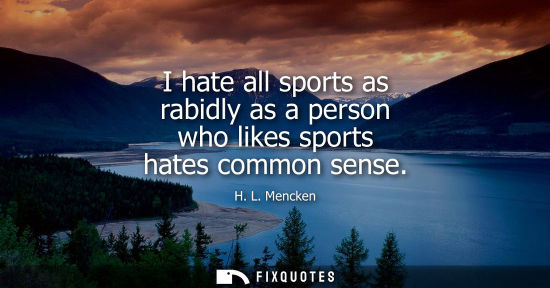 Small: I hate all sports as rabidly as a person who likes sports hates common sense