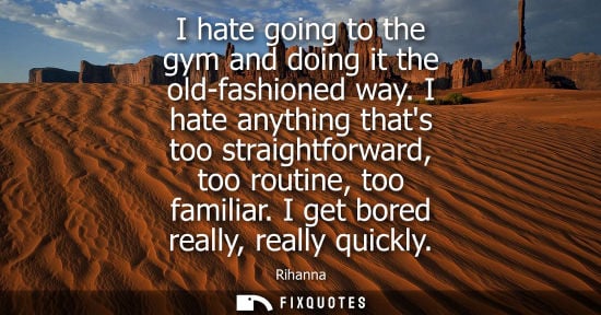 Small: I hate going to the gym and doing it the old-fashioned way. I hate anything thats too straightforward, 