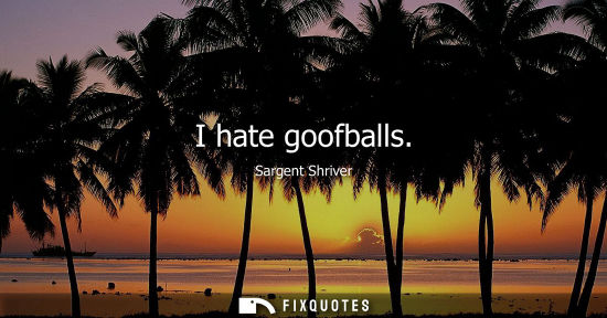Small: I hate goofballs